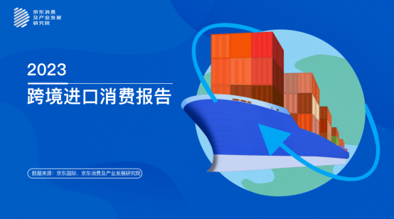 京东《2023跨境进口消费报告》：多元化、个性化趋势下供需两旺 健康元素受关注